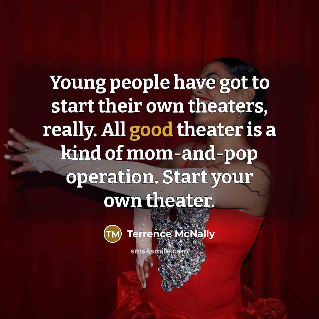 “Young people have got to start their own theaters, really.…” quote by Terrence McNally