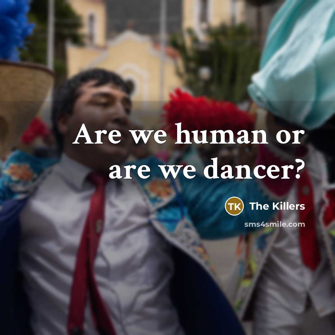 “Are we human or are we dancer?…” quote by The Killers