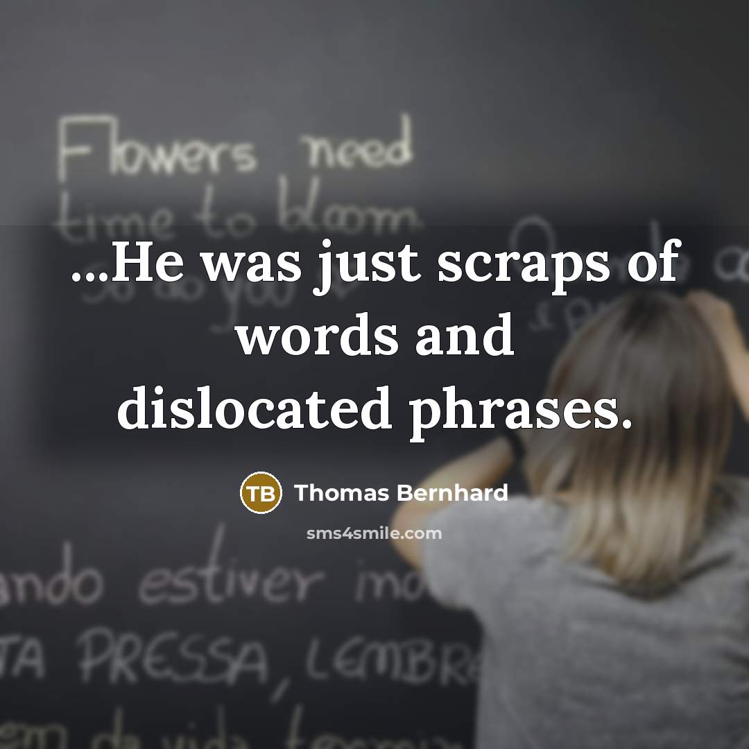 “...He was just scraps of words and dislocated phrases.…” quote by Thomas Bernhard