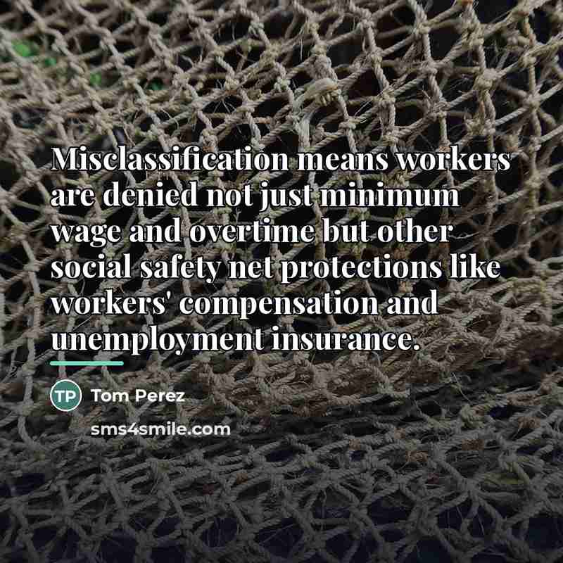 “Misclassification means workers are denied not just minimum wage and…” quote by Tom Perez