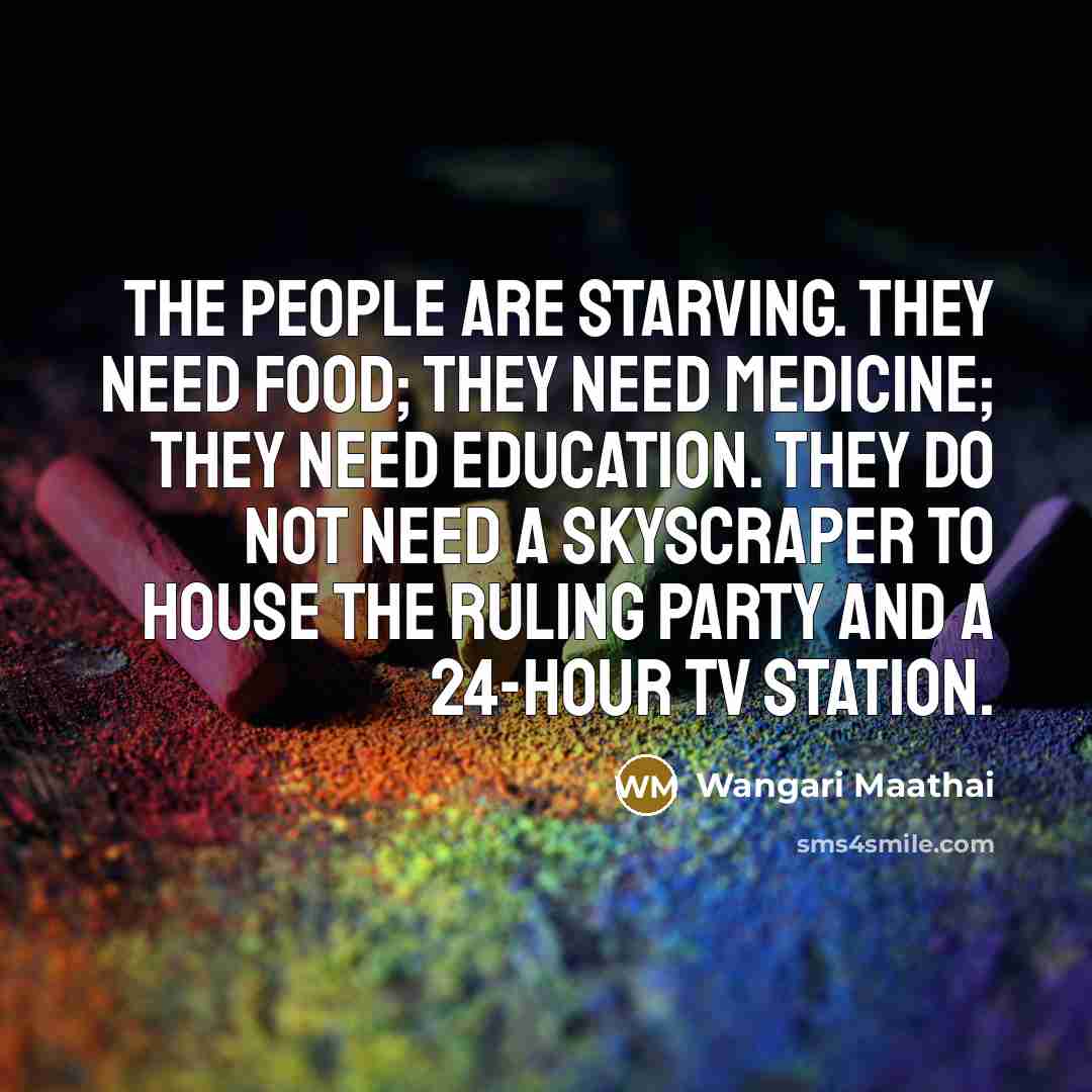 “The people are starving. They need food; they need medicine;…” quote by Wangari Maathai