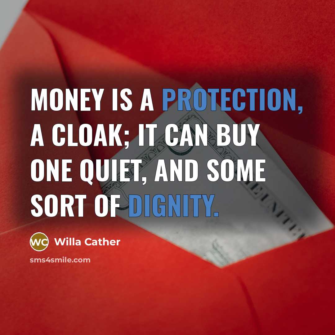 “Money is a protection, a cloak; it can buy one quiet, and some sort of dignity.” quote by Willa Cather