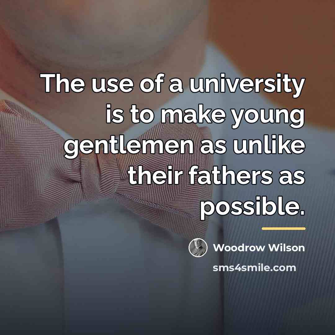 “The use of a university is to make young gentlemen…” quote by Woodrow Wilson