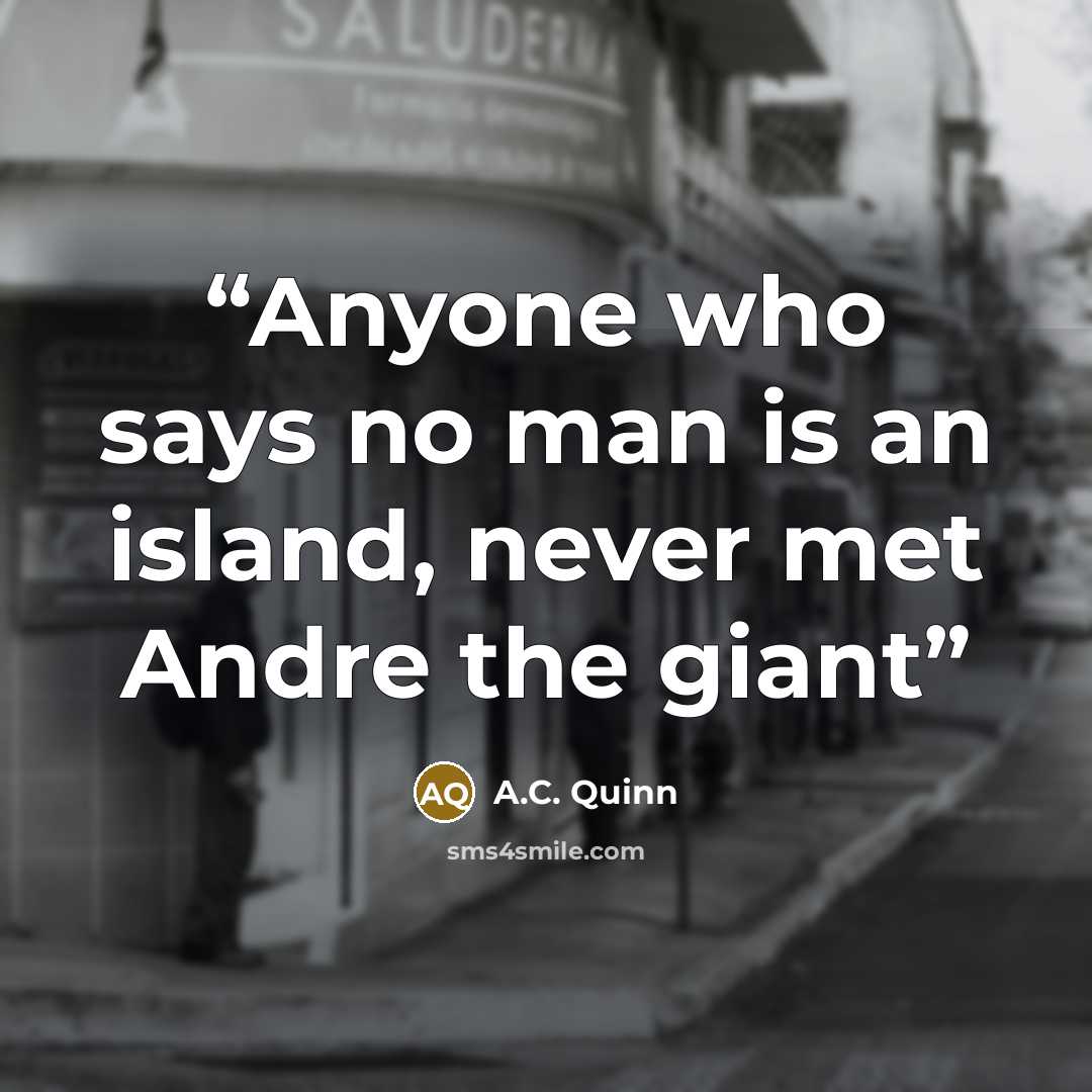 “Anyone who says no man is an island, never met Andre the giant” quote by A.C. Quinn