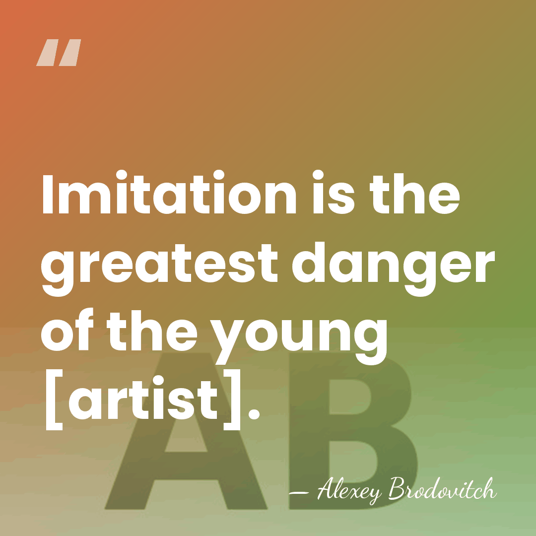 Imitation is the greatest danger of the young [artist]. - Alexey Brodovitch