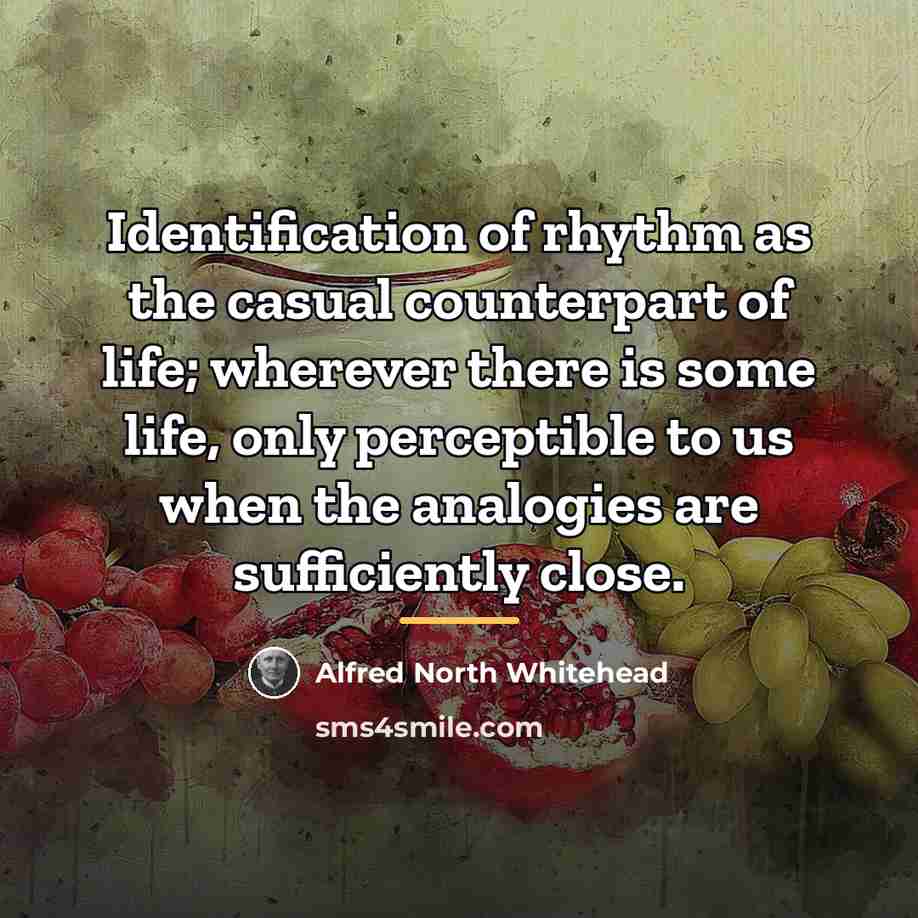 “Identification of rhythm as the casual counterpart of life; wherever…” quote by Alfred North Whitehead