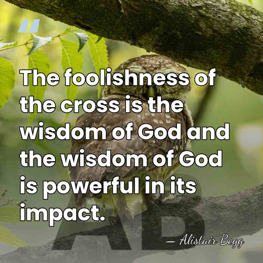The foolishness of the cross is the wisdom of God and the&hellip; - Alistair Begg