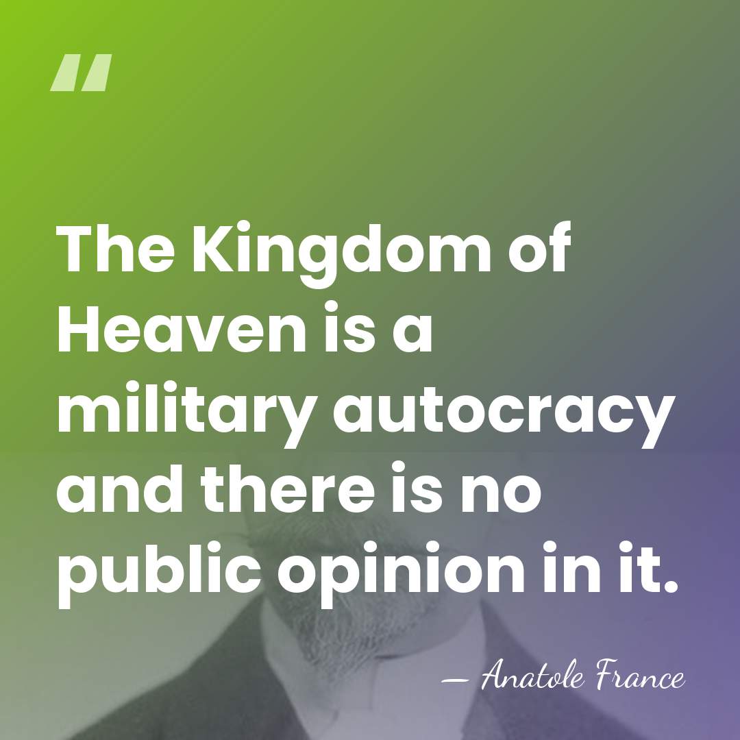 The Kingdom of Heaven is a military autocracy and there is no&hellip; - Anatole France