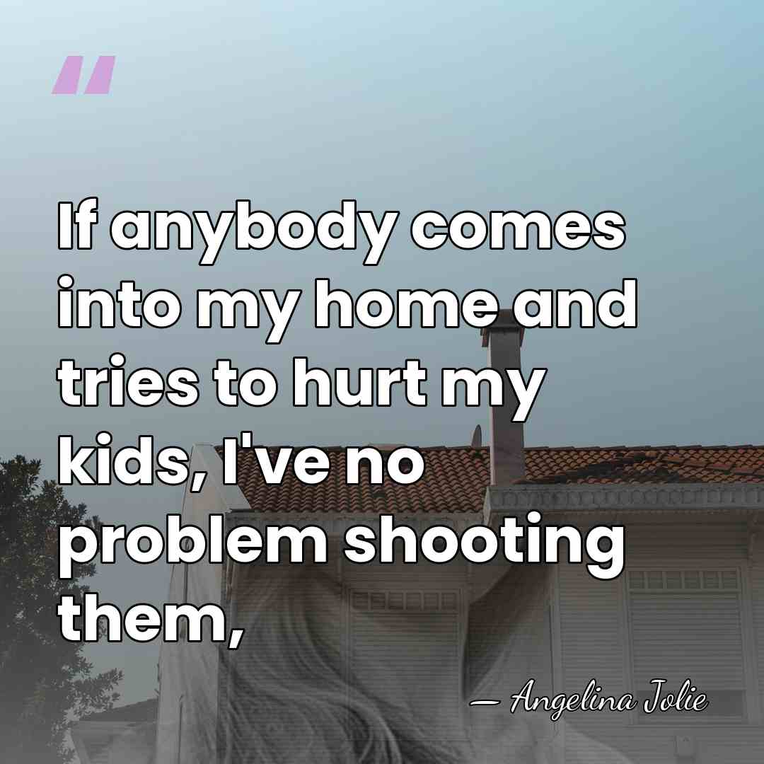 If anybody comes into my home and tries to hurt my kids,&hellip; - Angelina Jolie