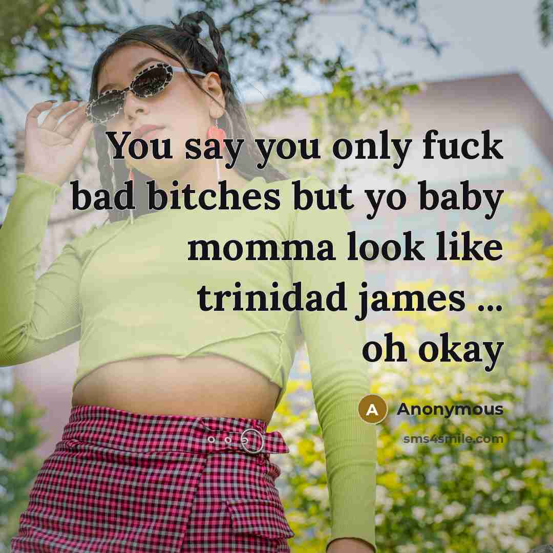 “You say you only fuck bad bitches but yo baby momma look like trinidad james ... oh okay” quote by Anonymous