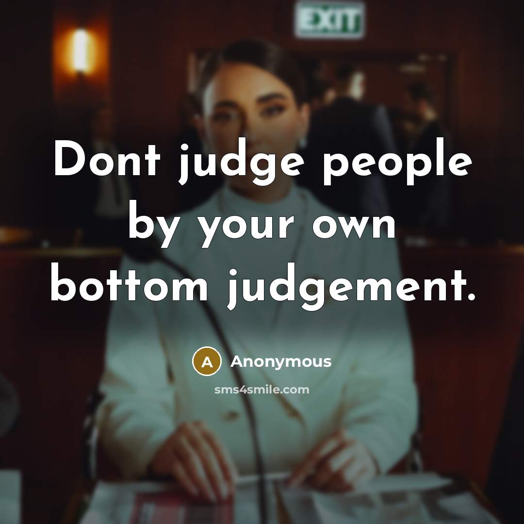 “Dont judge people by your own bottom judgement.” quote by Anonymous