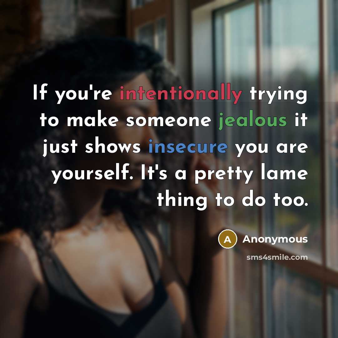 “If you're intentionally trying to make someone jealous it just shows insecure you are yourself. It's a pretty lame thing to do too.” quote by Anonymous