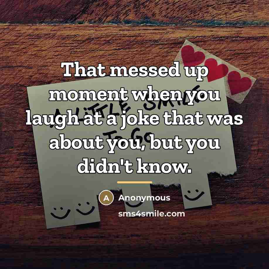 “That messed up moment when you laugh at a joke…” quote by Anonymous