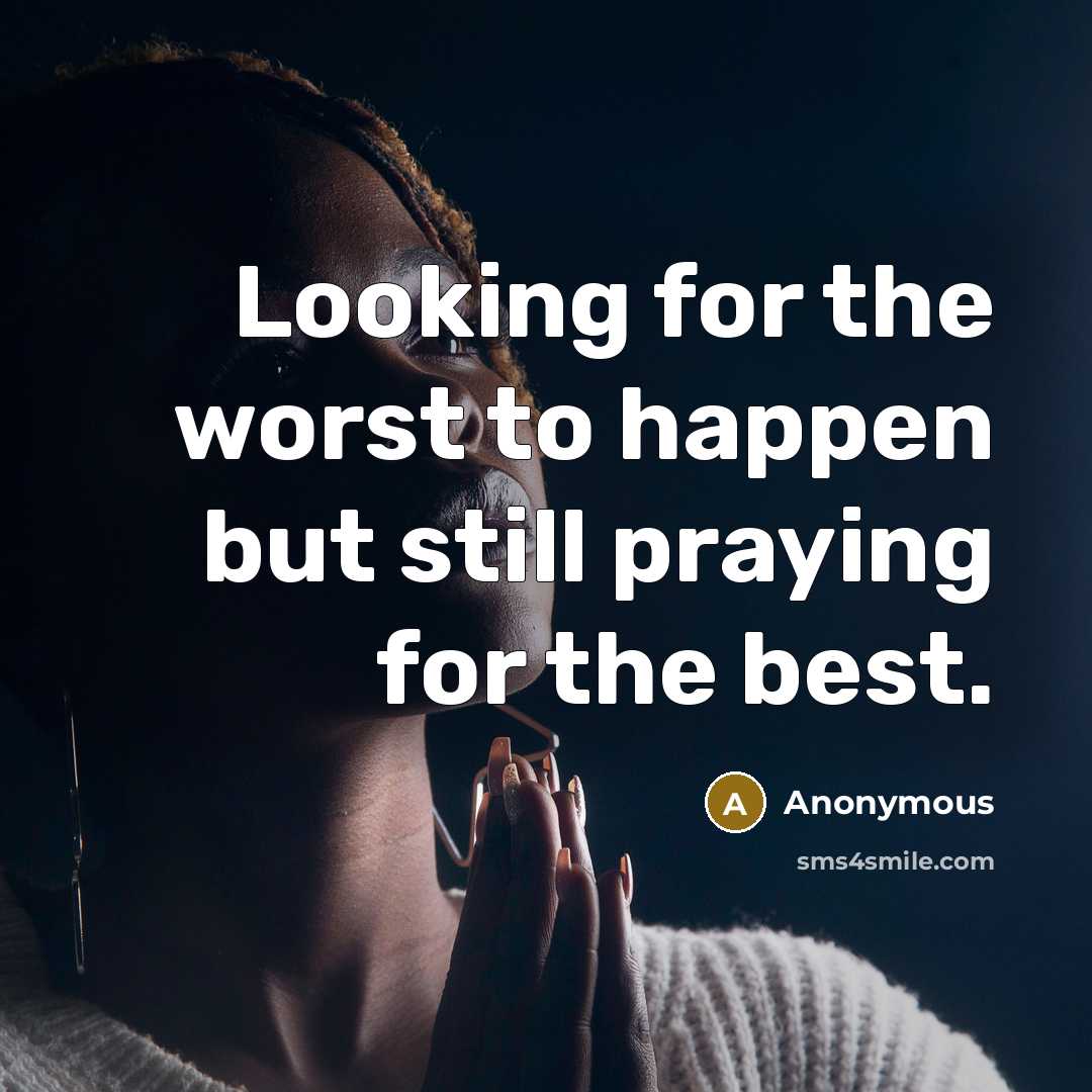 “Looking for the worst to happen but still praying for the best.” quote by Anonymous