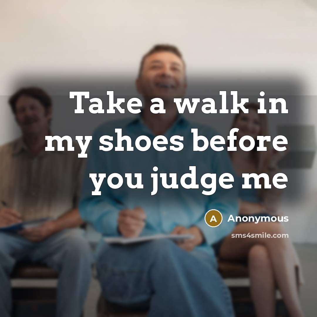“Take a walk in my shoes before you judge me…” quote by Anonymous