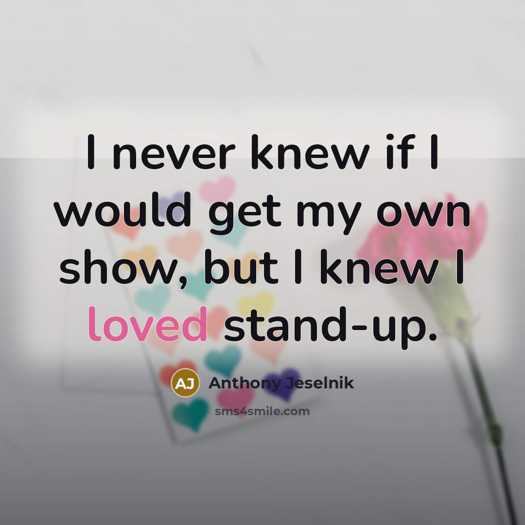 “I never knew if I would get my own show, but I knew I loved stand-up.” quote by Anthony Jeselnik