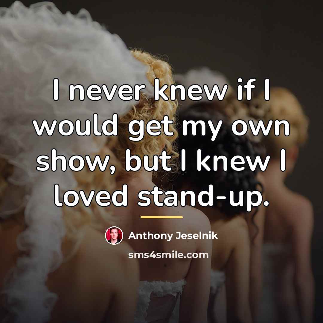 “I never knew if I would get my own show,…” quote by Anthony Jeselnik
