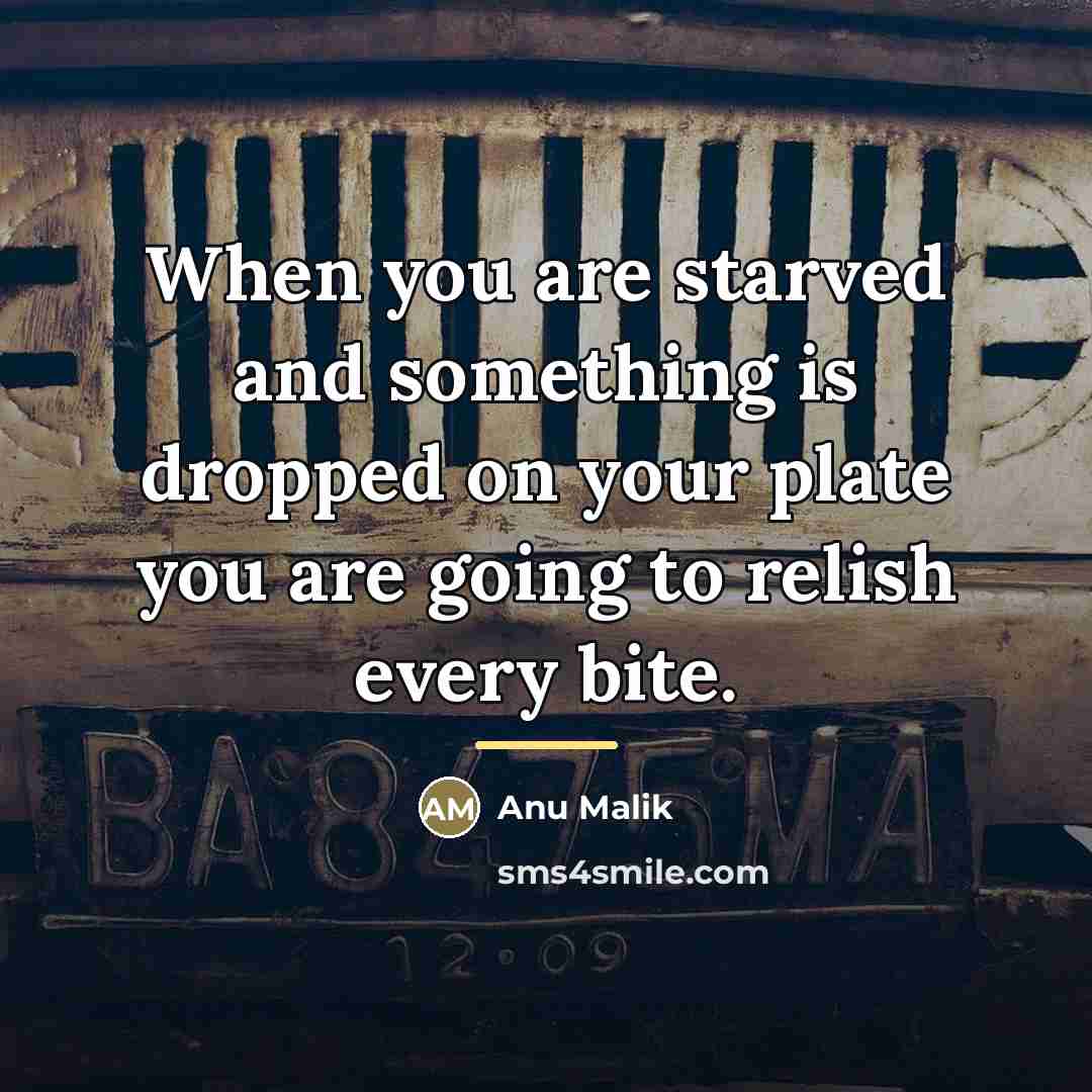 “When you are starved and something is dropped on your…” quote by Anu Malik