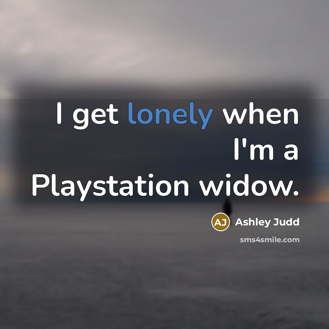 “I get lonely when I'm a Playstation widow.…” quote by Ashley Judd