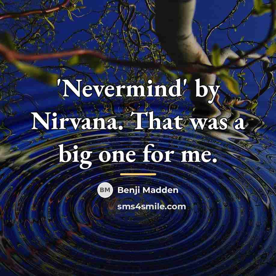 “'Nevermind' by Nirvana. That was a big one for me.…” quote by Benji Madden