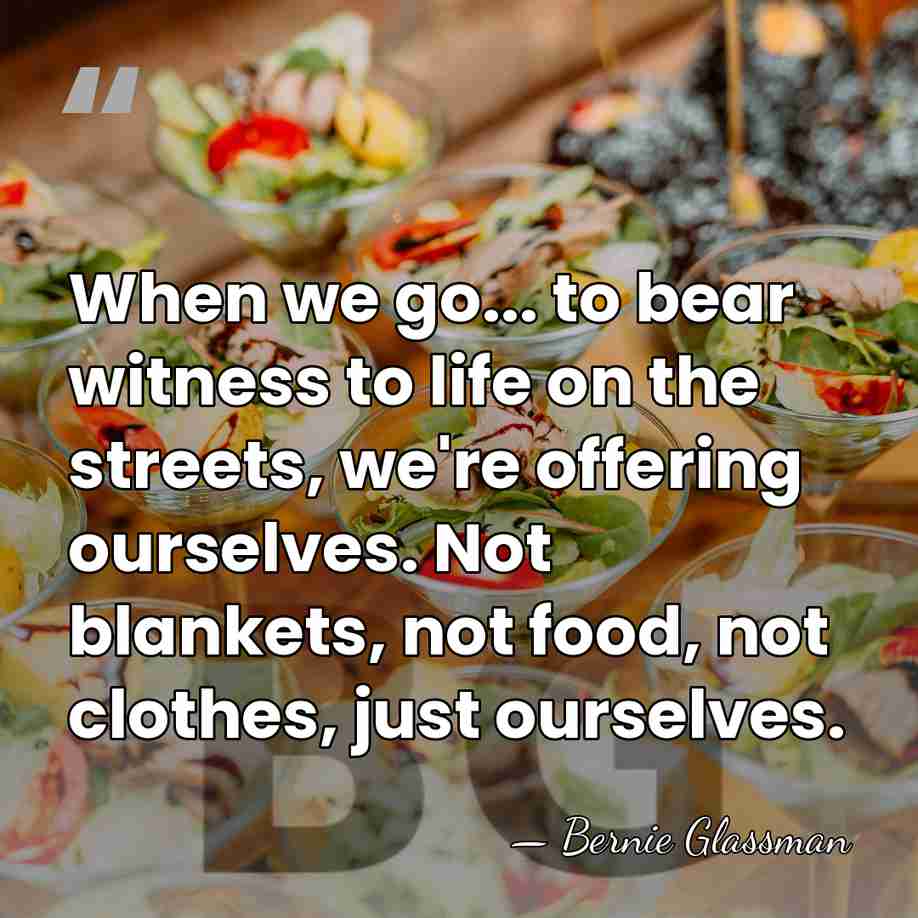 When we go... to bear witness to life on the streets, we're&hellip; - Bernie Glassman