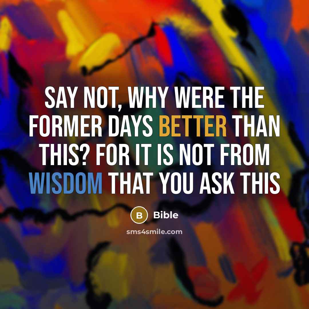 “Say not, Why were the former days better than this? For it is not from wisdom that you ask this” quote by Bible