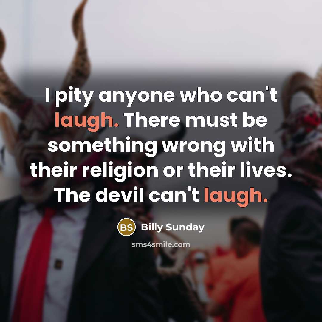 “I pity anyone who can't laugh. There must be something…” quote by Billy Sunday
