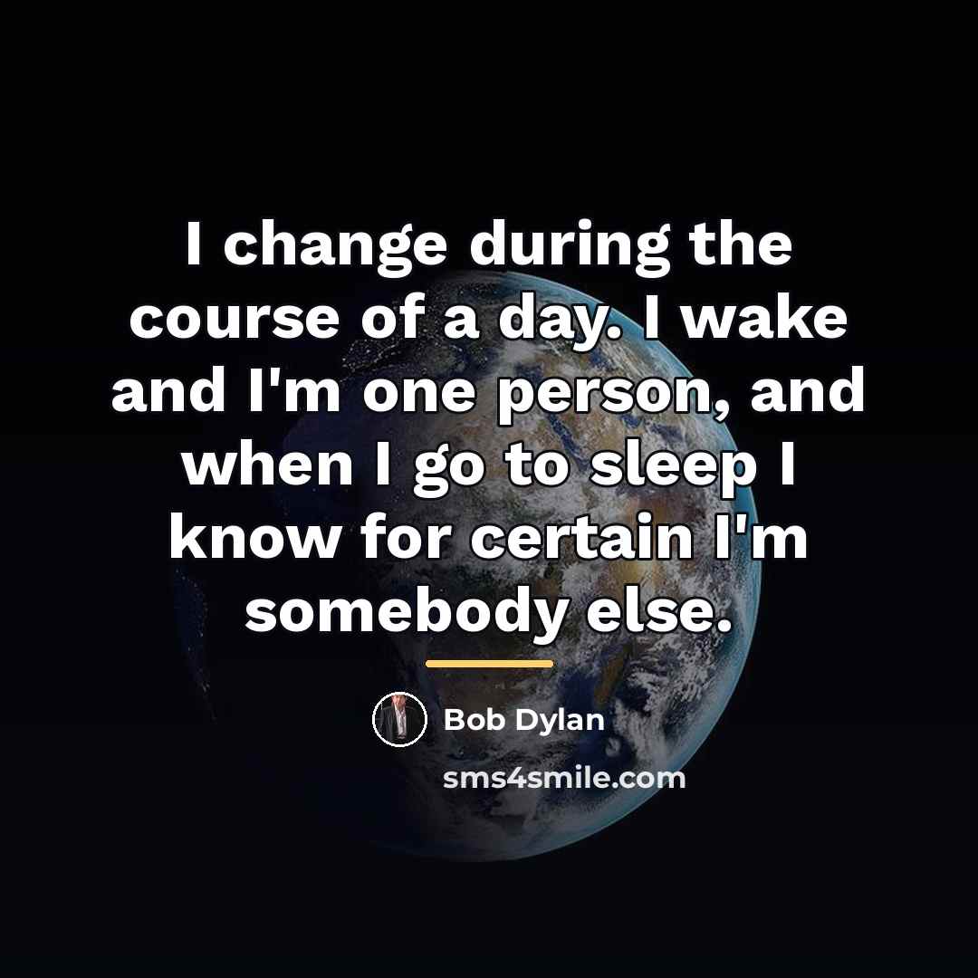 “I change during the course of a day. I wake…” quote by Bob Dylan