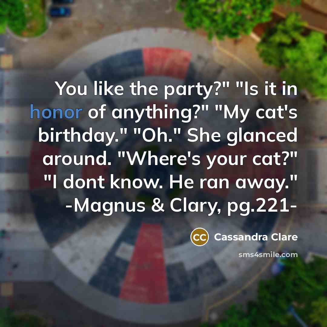 “You like the party?" "Is it in honor of anything?"…” quote by Cassandra Clare