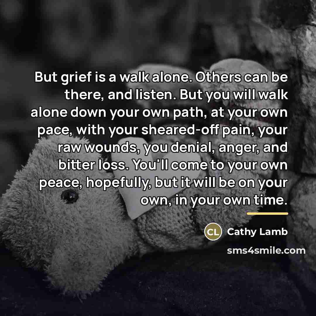 “But grief is a walk alone. Others can be there,…” quote by Cathy Lamb