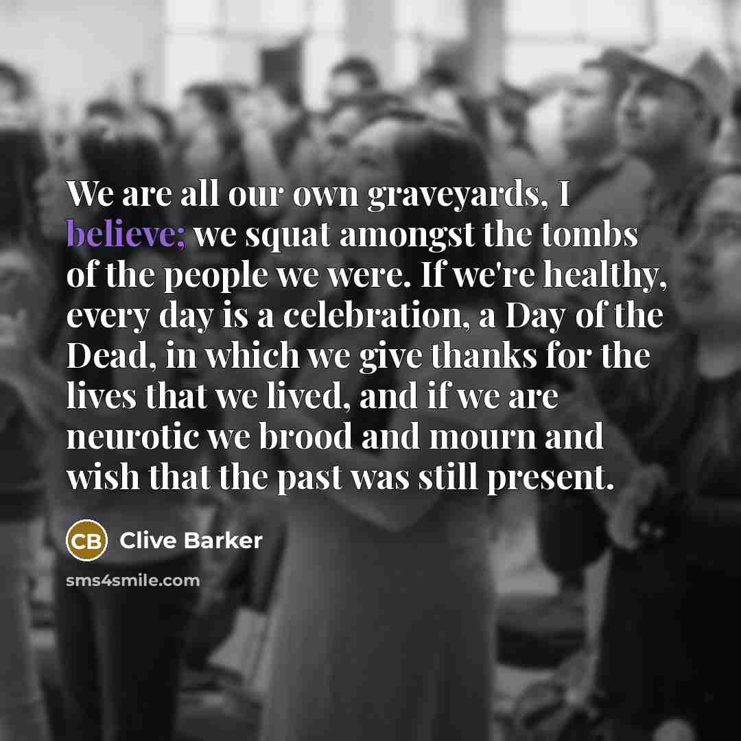 “We are all our own graveyards, I believe; we squat…” quote by Clive Barker
