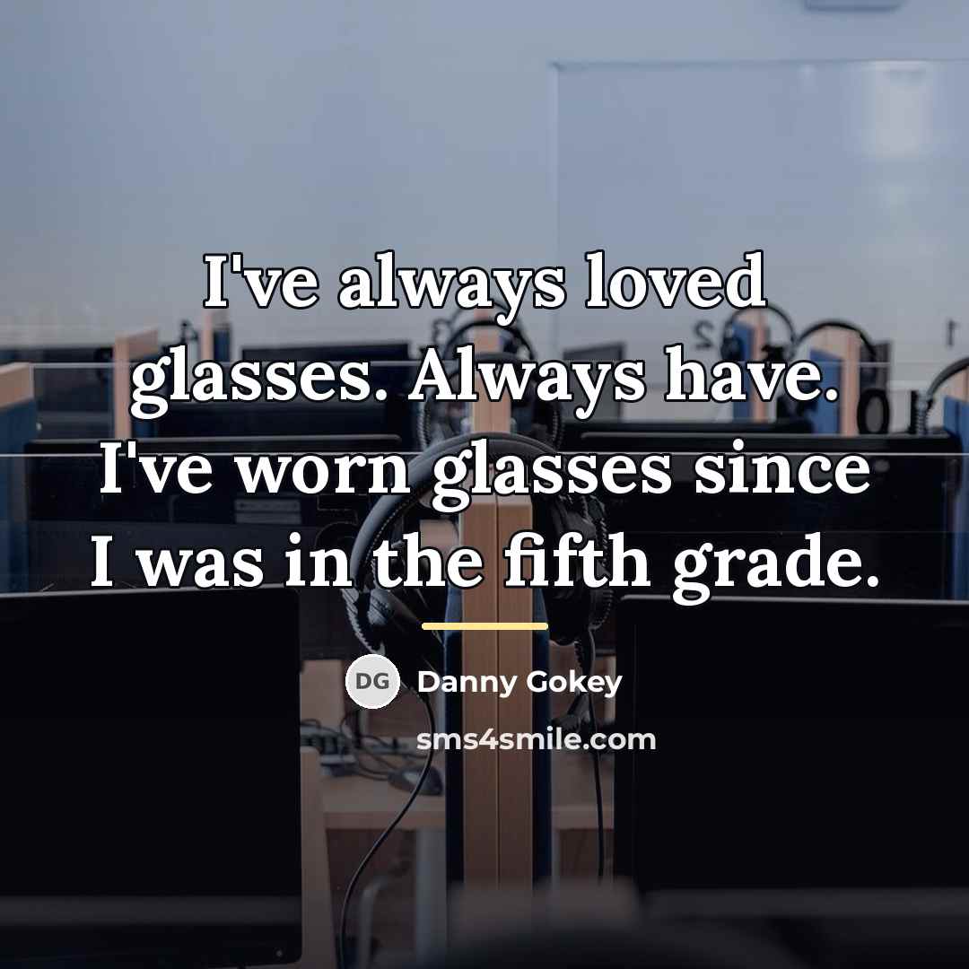 “I've always loved glasses. Always have. I've worn glasses since…” quote by Danny Gokey