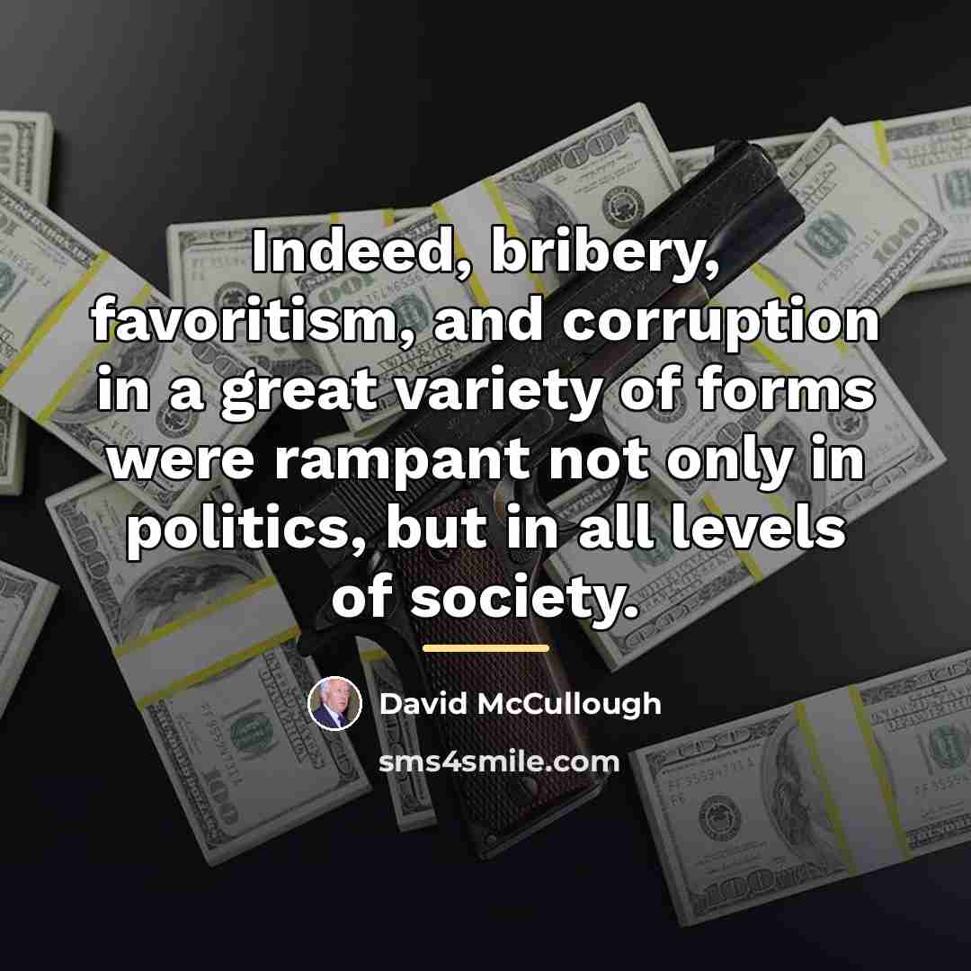 “Indeed, bribery, favoritism, and corruption in a great variety of…” quote by David McCullough