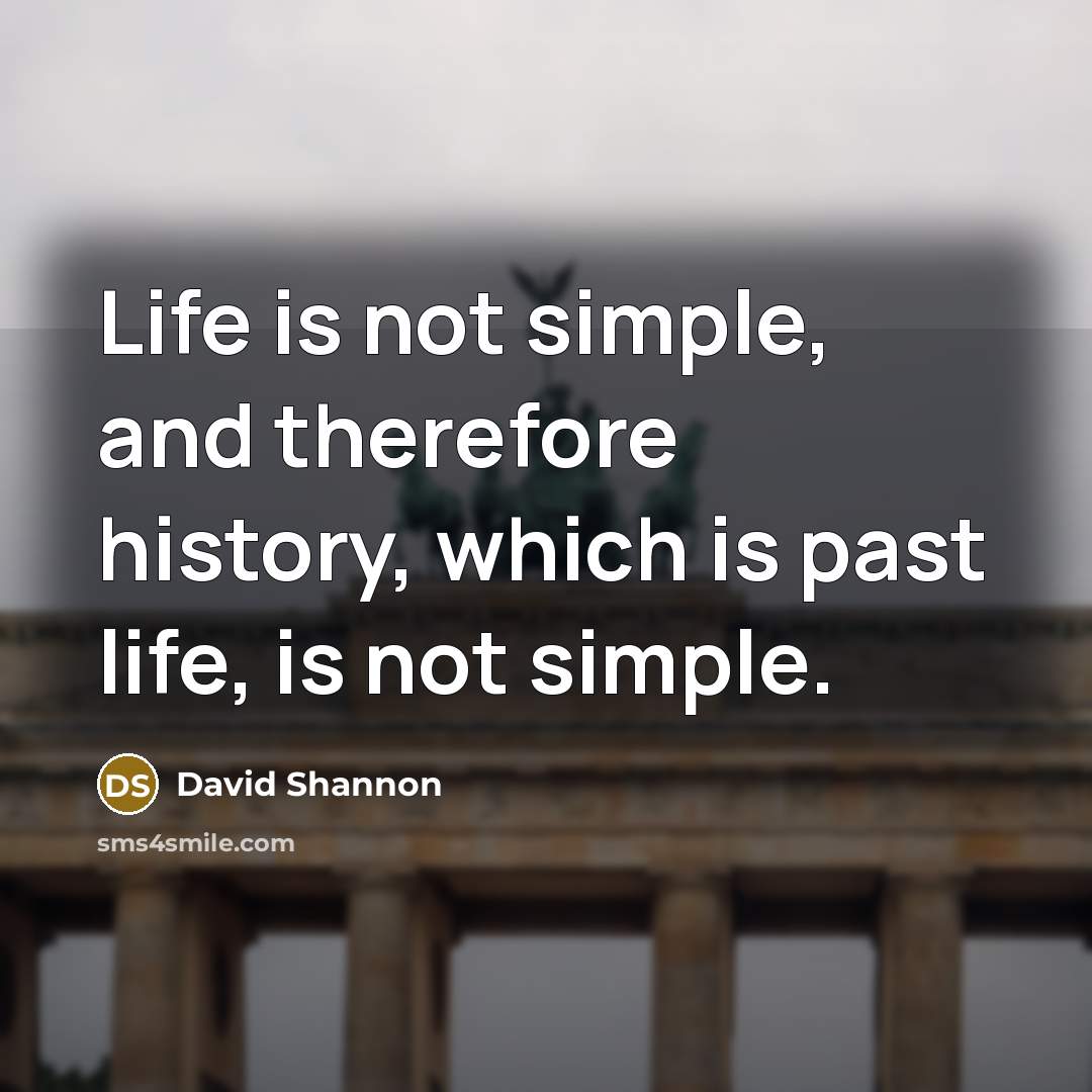 “Life is not simple, and therefore history, which is past…” quote by David Shannon