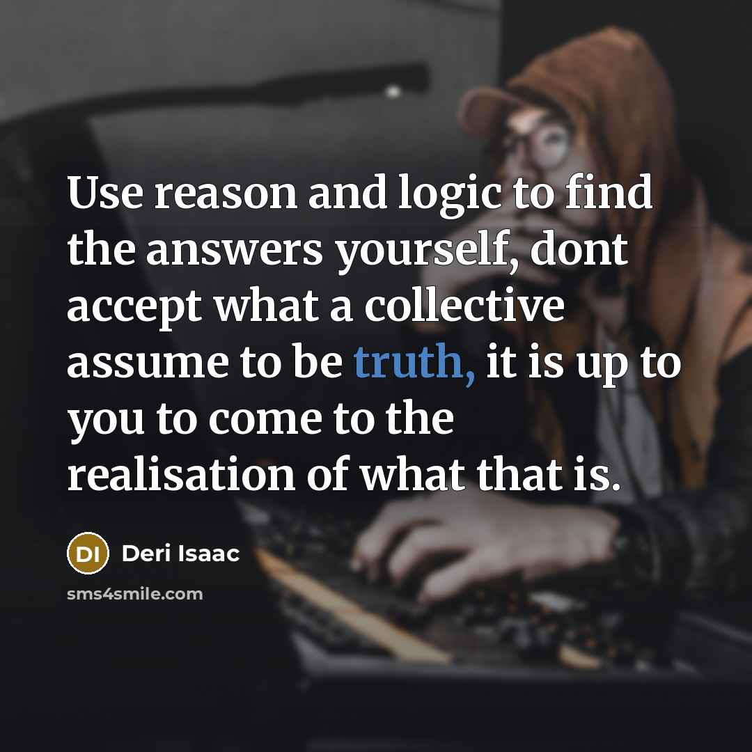 “Use reason and logic to find the answers yourself, dont…” quote by Deri Isaac