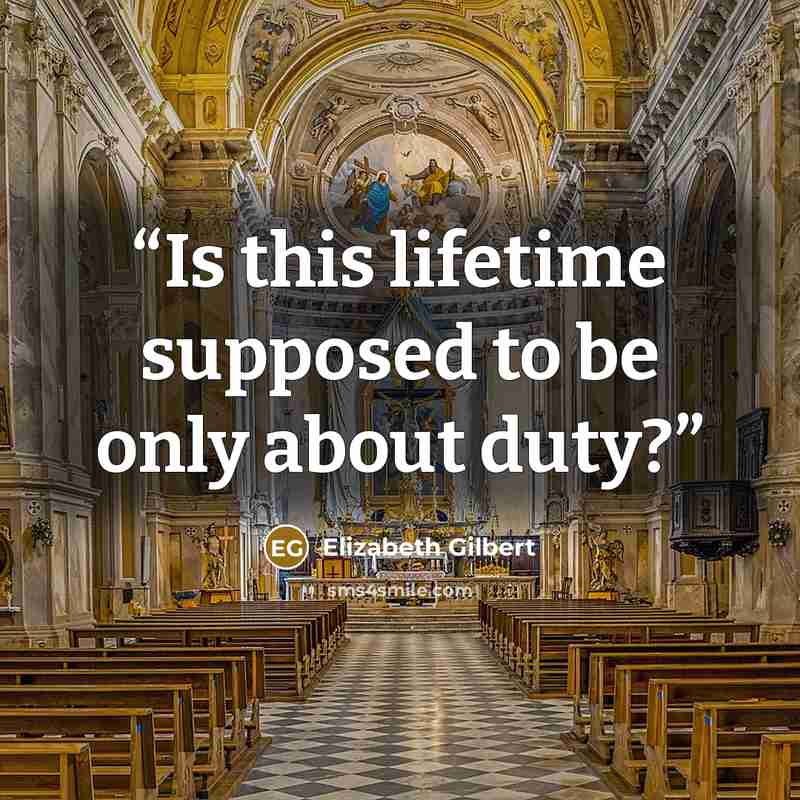“Is this lifetime supposed to be only about duty?” quote by Elizabeth Gilbert