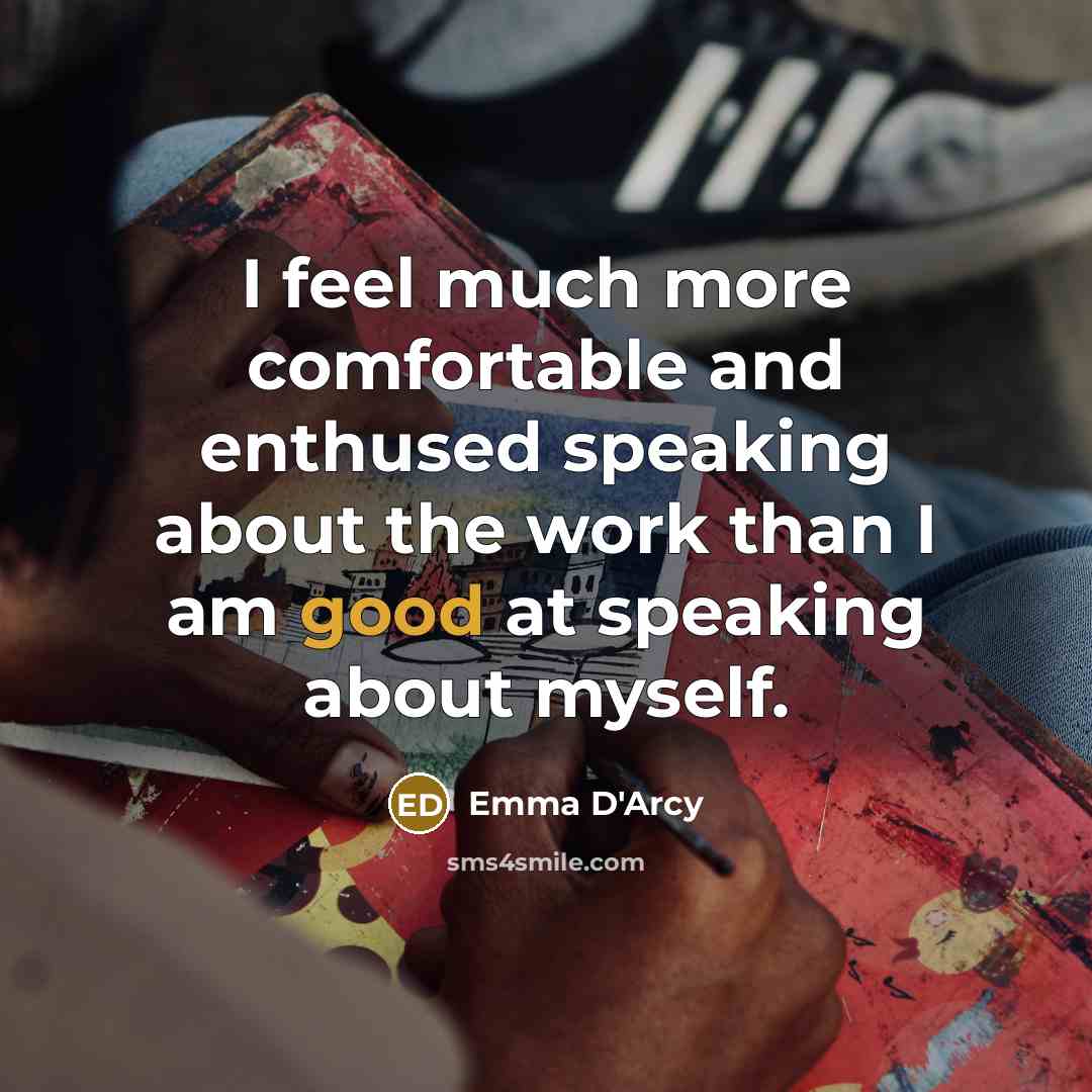 “I feel much more comfortable and enthused speaking about the…” quote by Emma D'Arcy