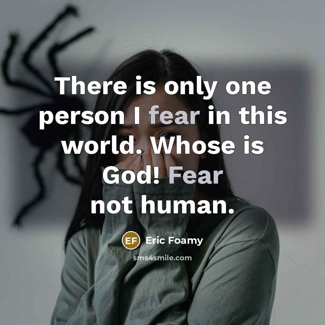 “There is only one person I fear in this world. Whose is God! Fear not human.” quote by Eric Foamy