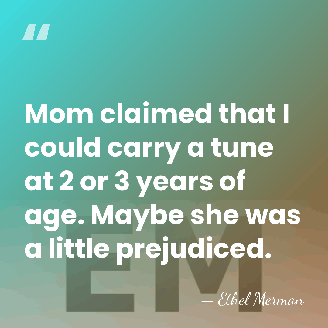 Mom claimed that I could carry a tune at 2 or 3&hellip; - Ethel Merman