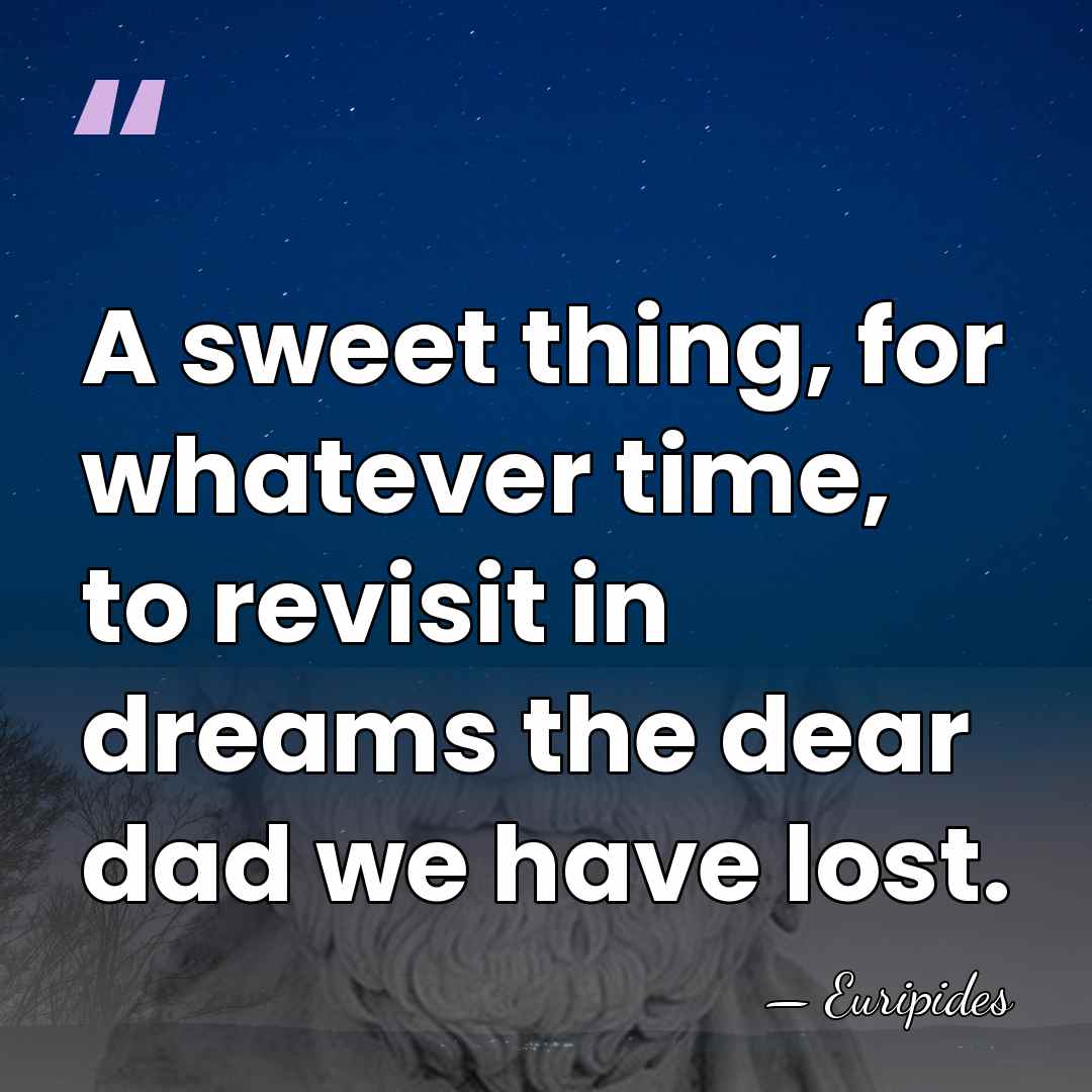 A sweet thing, for whatever time, to revisit in dreams the dear&hellip; - Euripides