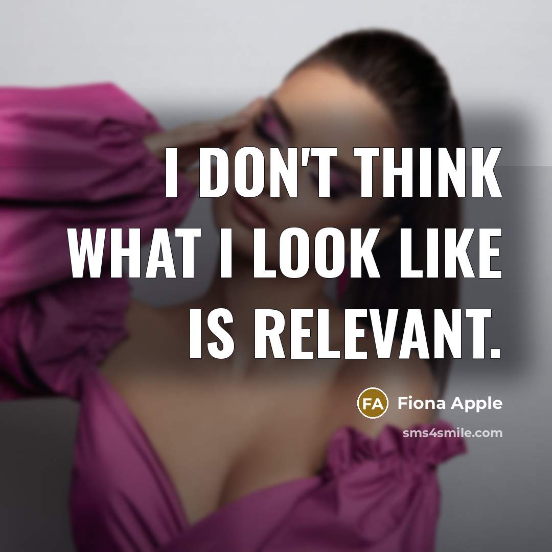 “I don't think what I look like is relevant.…” quote by Fiona Apple