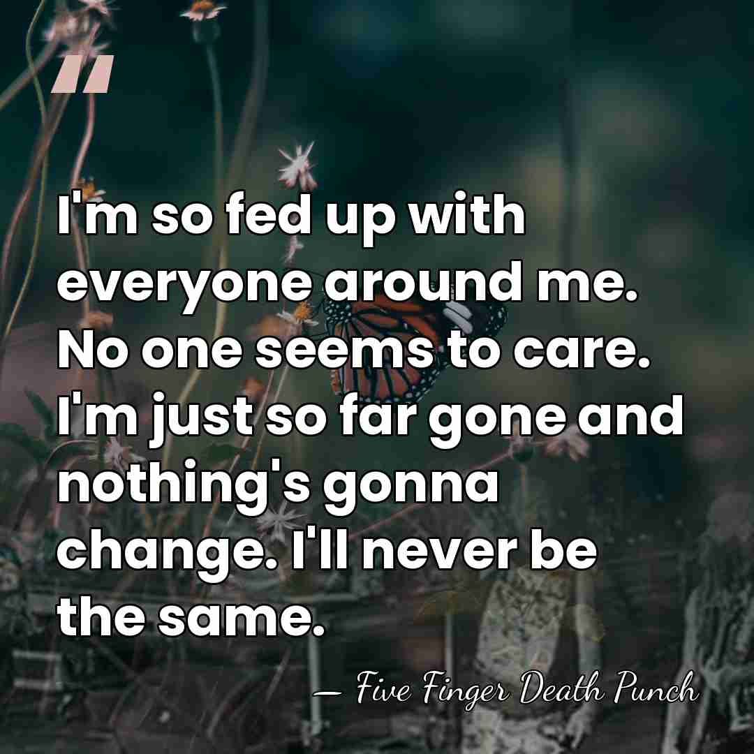 I'm so fed up with everyone around me. No one seems to&hellip; - Five Finger Death Punch