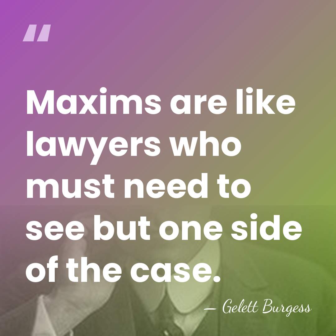 Maxims are like lawyers who must need to see but one side&hellip; - Gelett Burgess