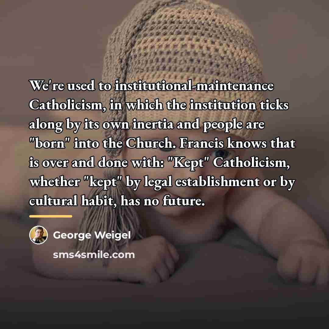 “We're used to institutional-maintenance Catholicism, in which the institution ticks…” quote by George Weigel