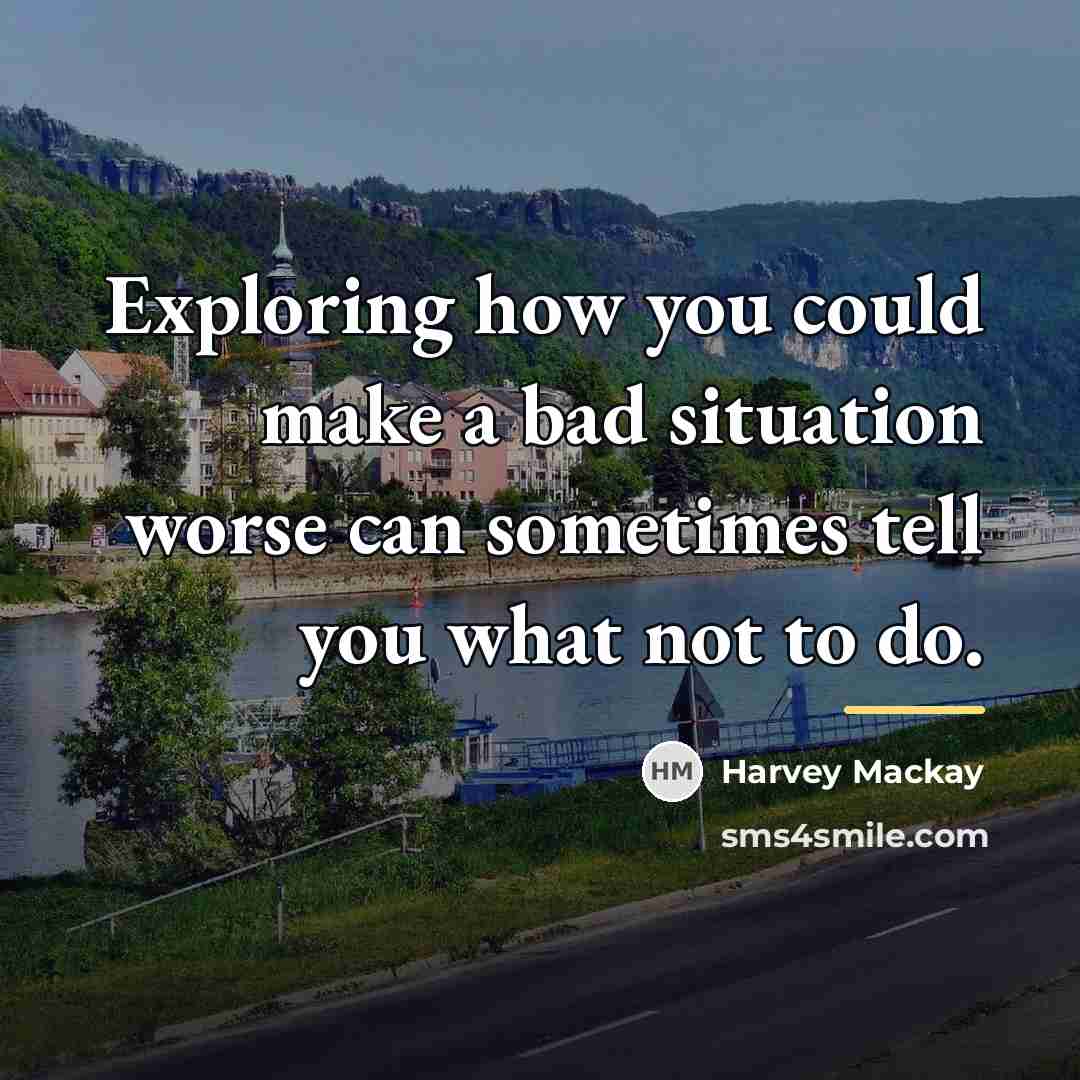 “Exploring how you could make a bad situation worse can…” quote by Harvey Mackay