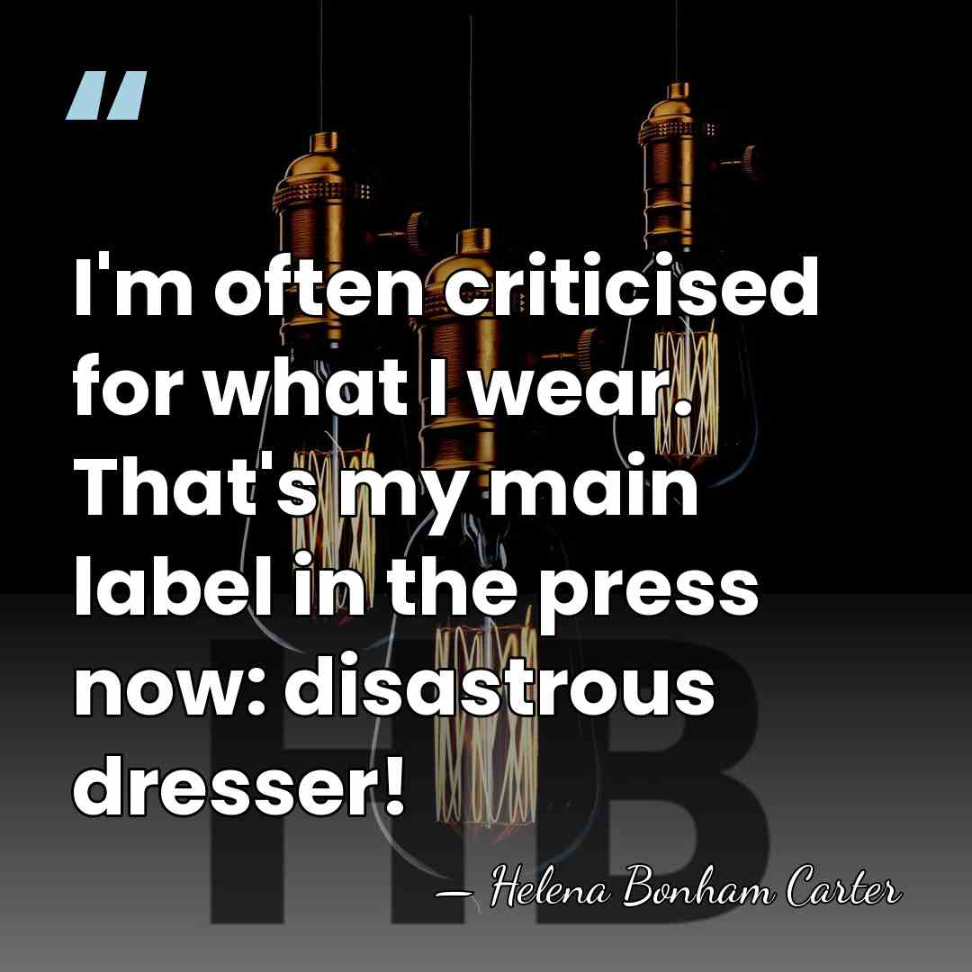 I'm often criticised for what I wear. That's my main label in&hellip; - Helena Bonham Carter
