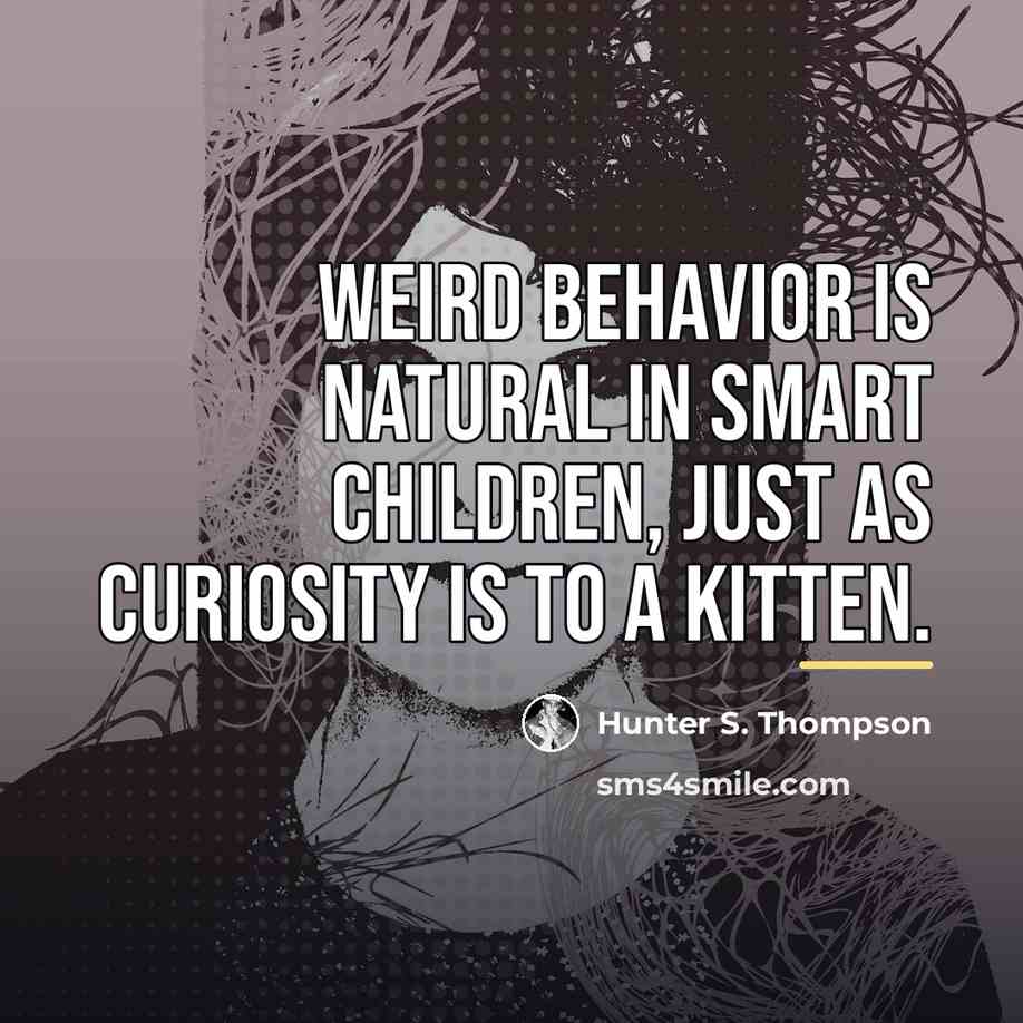 “Weird behavior is natural in smart children, just as curiosity…” quote by Hunter S. Thompson