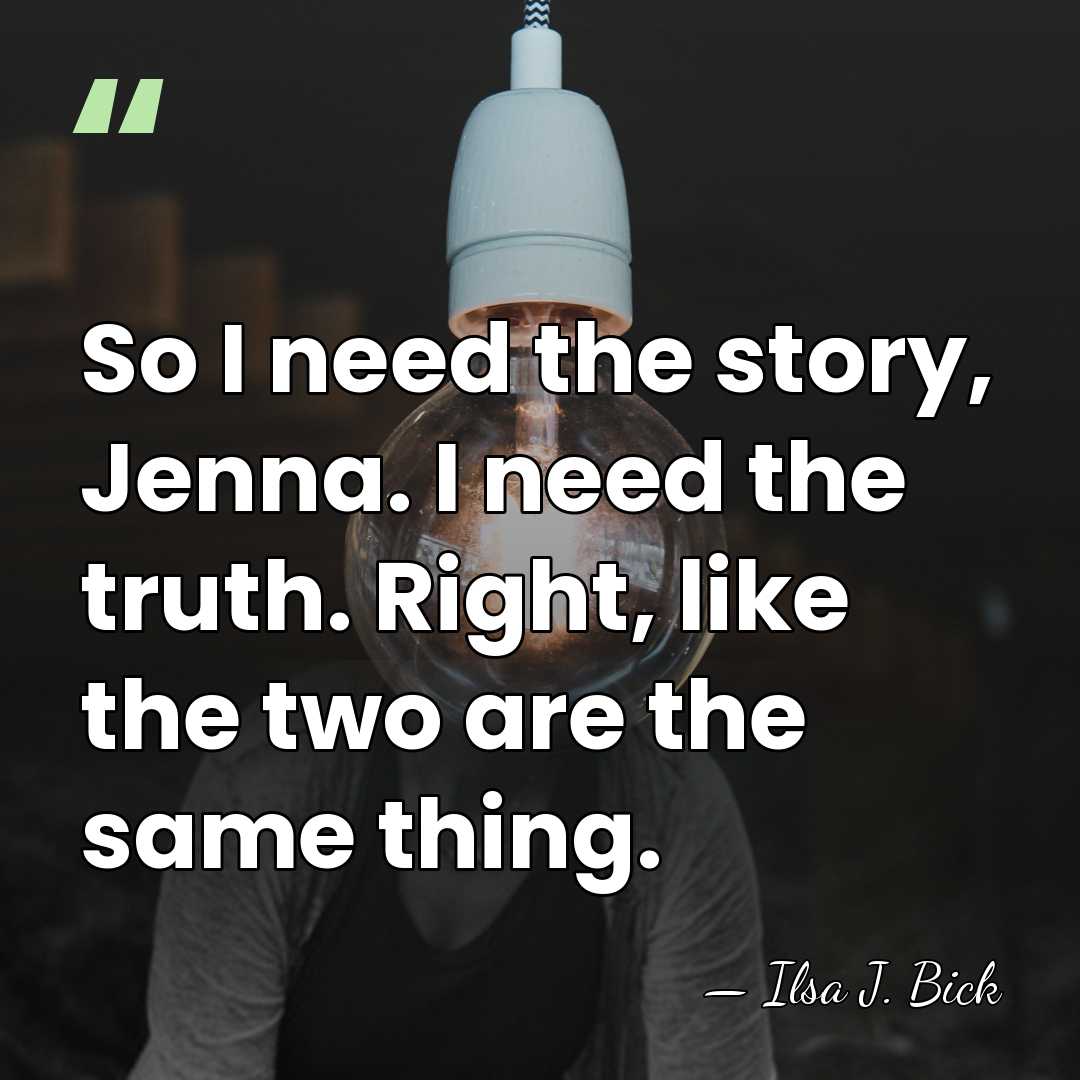 So I need the story, Jenna. I need the truth. Right, like&hellip; - Ilsa J. Bick