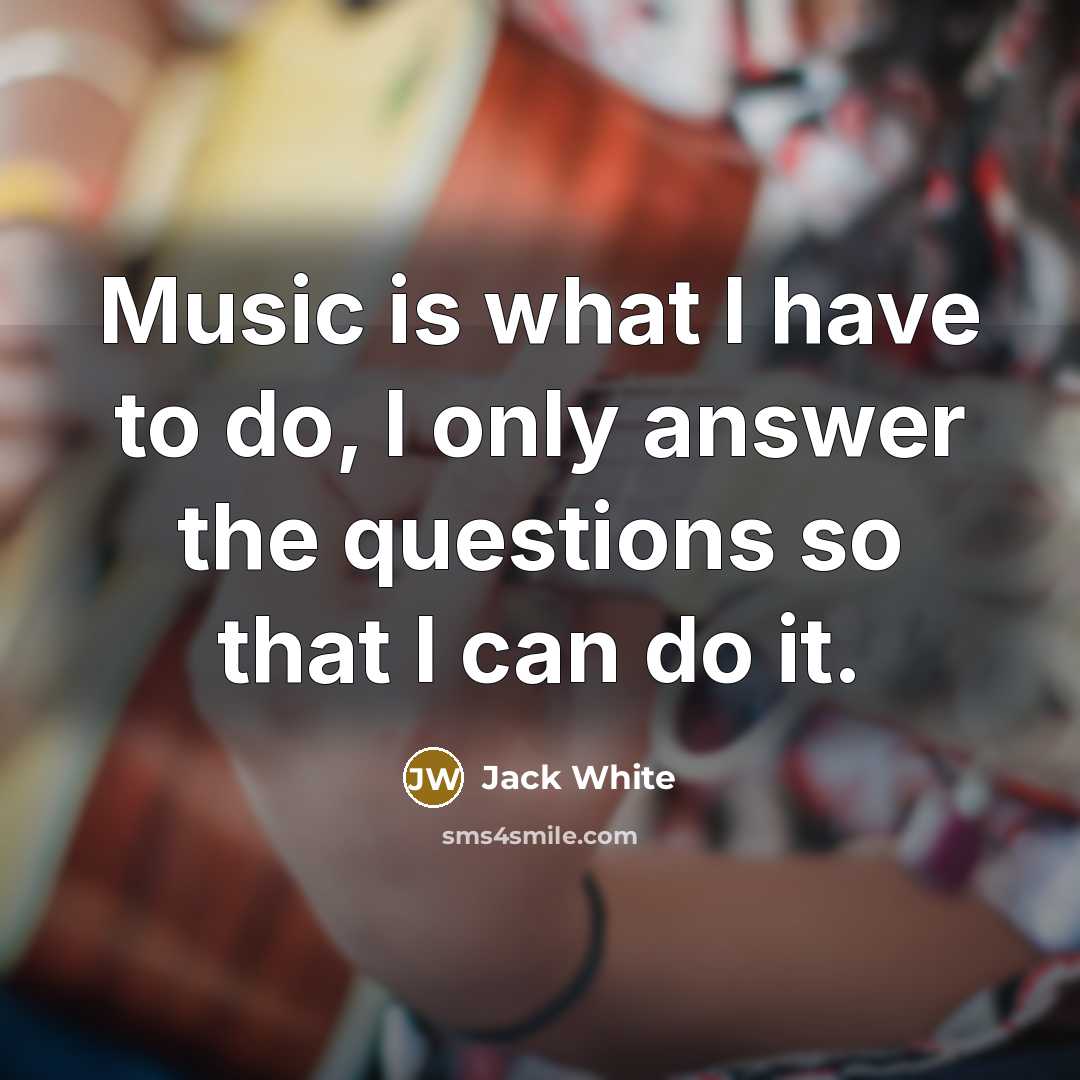 “Music is what I have to do, I only answer…” quote by Jack White