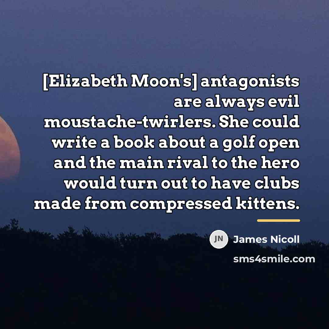 “[Elizabeth Moon's] antagonists are always evil moustache-twirlers. She could write…” quote by James Nicoll